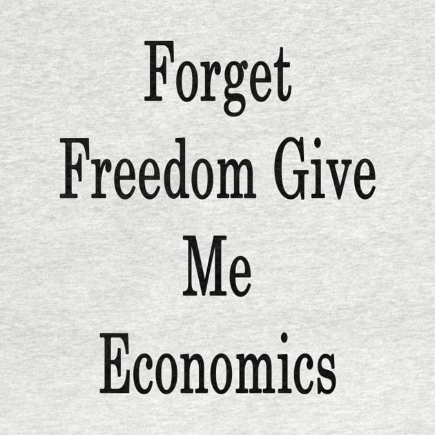 Forget Freedom Give Me Economics by supernova23